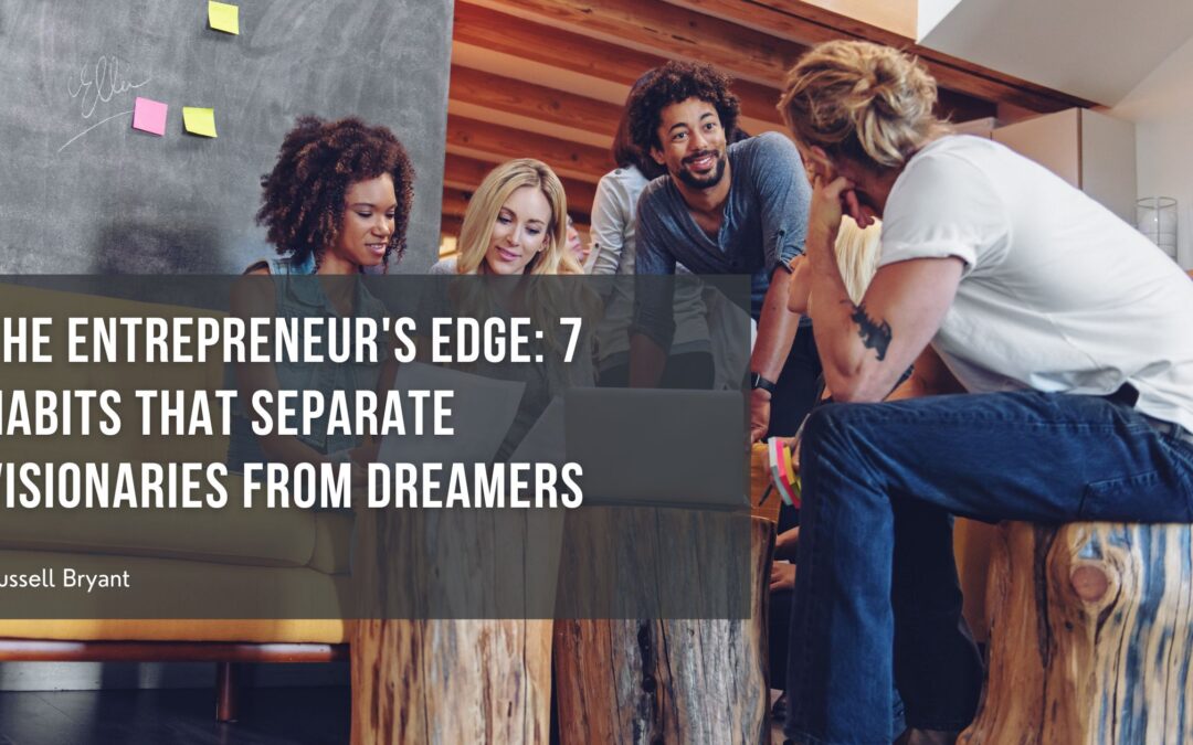 The Entrepreneur’s Edge: 7 Habits That Separate Visionaries from Dreamers